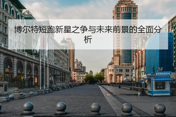 博尔特短跑新星之争与未来前景的全面分析